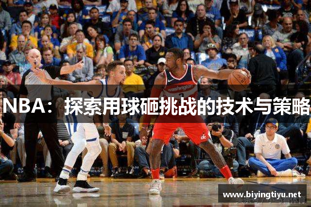 NBA：探索用球砸挑战的技术与策略