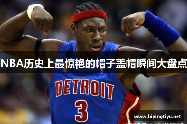 NBA历史上最惊艳的帽子盖帽瞬间大盘点