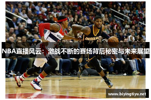 NBA直播风云：激战不断的赛场背后秘密与未来展望