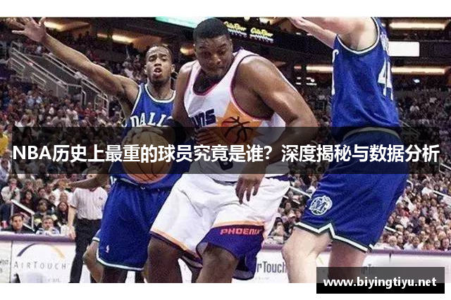 NBA历史上最重的球员究竟是谁？深度揭秘与数据分析