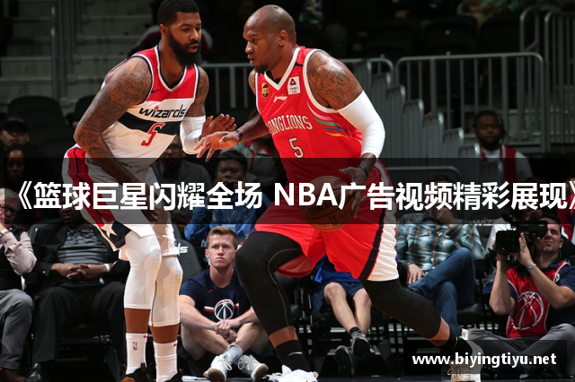 《篮球巨星闪耀全场 NBA广告视频精彩展现》